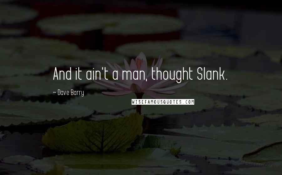 Dave Barry Quotes: And it ain't a man, thought Slank.