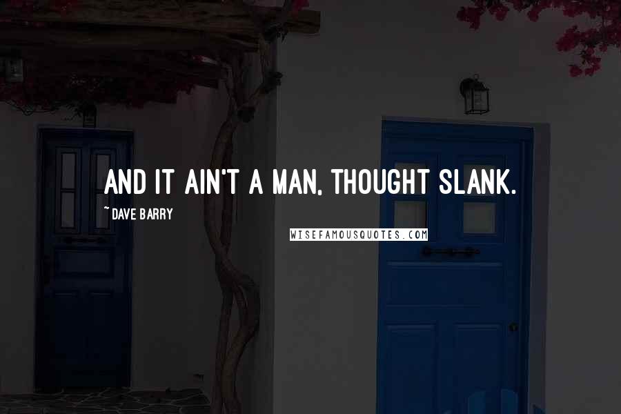 Dave Barry Quotes: And it ain't a man, thought Slank.