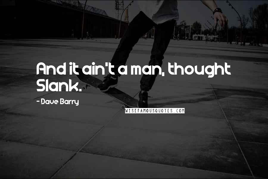 Dave Barry Quotes: And it ain't a man, thought Slank.