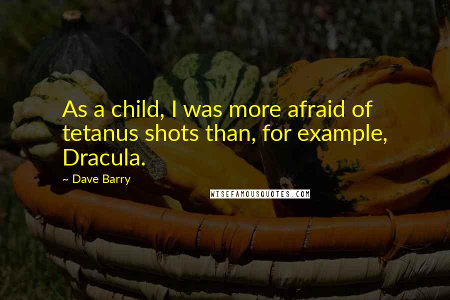 Dave Barry Quotes: As a child, I was more afraid of tetanus shots than, for example, Dracula.