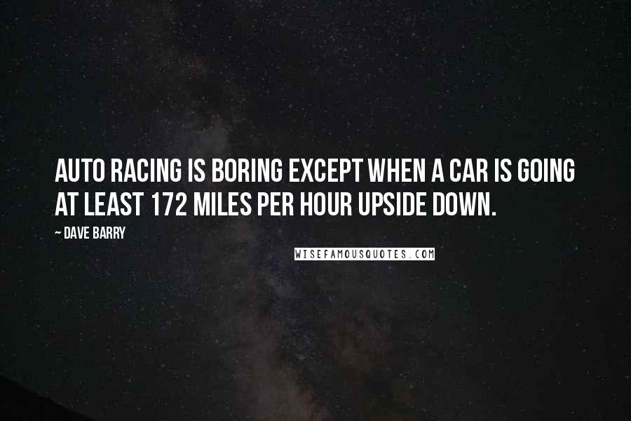 Dave Barry Quotes: Auto racing is boring except when a car is going at least 172 miles per hour upside down.
