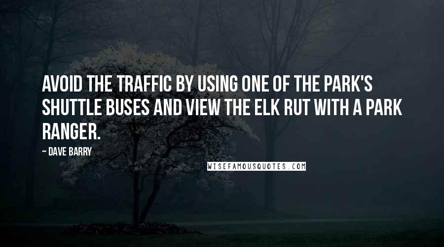 Dave Barry Quotes: Avoid the traffic by using one of the park's shuttle buses and view the elk rut with a park ranger.