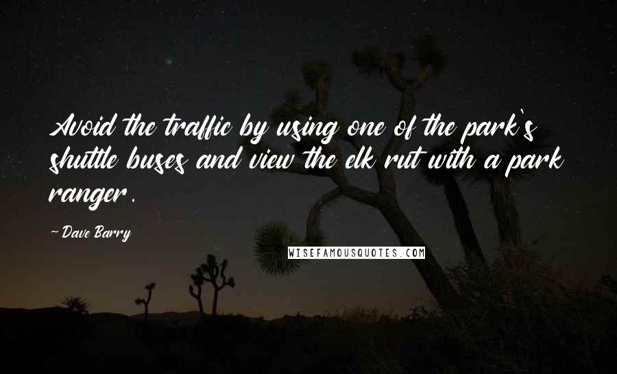 Dave Barry Quotes: Avoid the traffic by using one of the park's shuttle buses and view the elk rut with a park ranger.