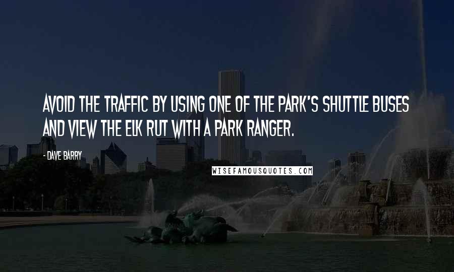 Dave Barry Quotes: Avoid the traffic by using one of the park's shuttle buses and view the elk rut with a park ranger.