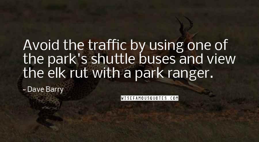 Dave Barry Quotes: Avoid the traffic by using one of the park's shuttle buses and view the elk rut with a park ranger.