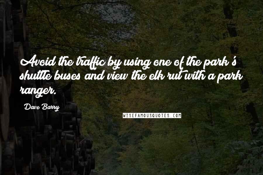 Dave Barry Quotes: Avoid the traffic by using one of the park's shuttle buses and view the elk rut with a park ranger.