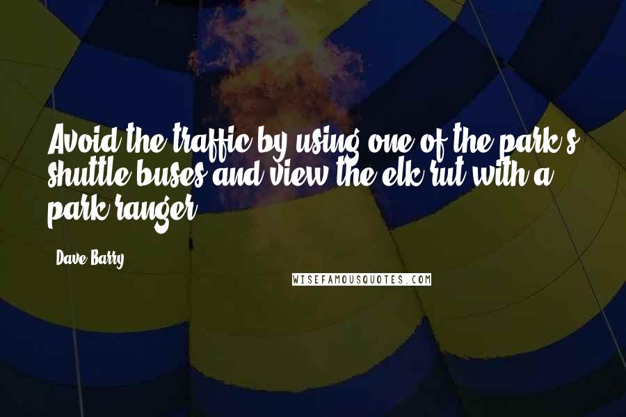 Dave Barry Quotes: Avoid the traffic by using one of the park's shuttle buses and view the elk rut with a park ranger.