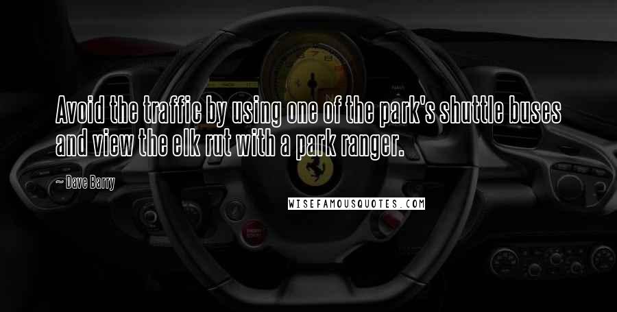 Dave Barry Quotes: Avoid the traffic by using one of the park's shuttle buses and view the elk rut with a park ranger.