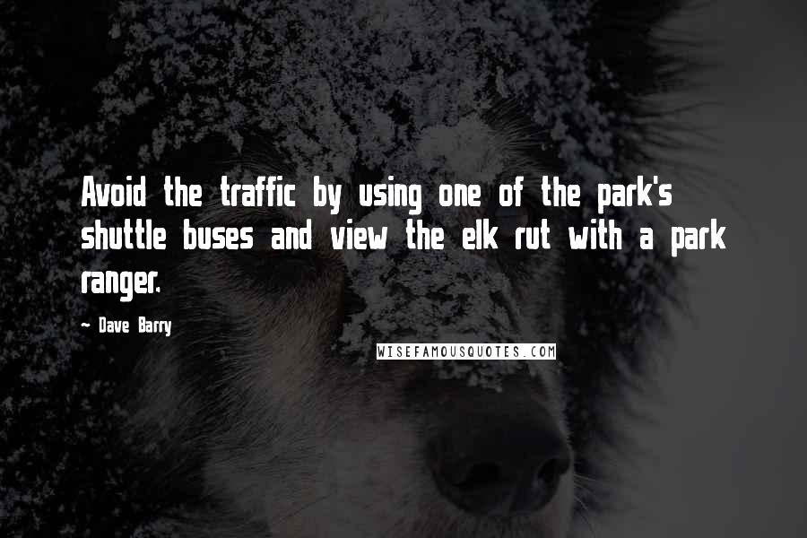 Dave Barry Quotes: Avoid the traffic by using one of the park's shuttle buses and view the elk rut with a park ranger.