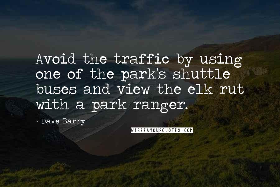 Dave Barry Quotes: Avoid the traffic by using one of the park's shuttle buses and view the elk rut with a park ranger.