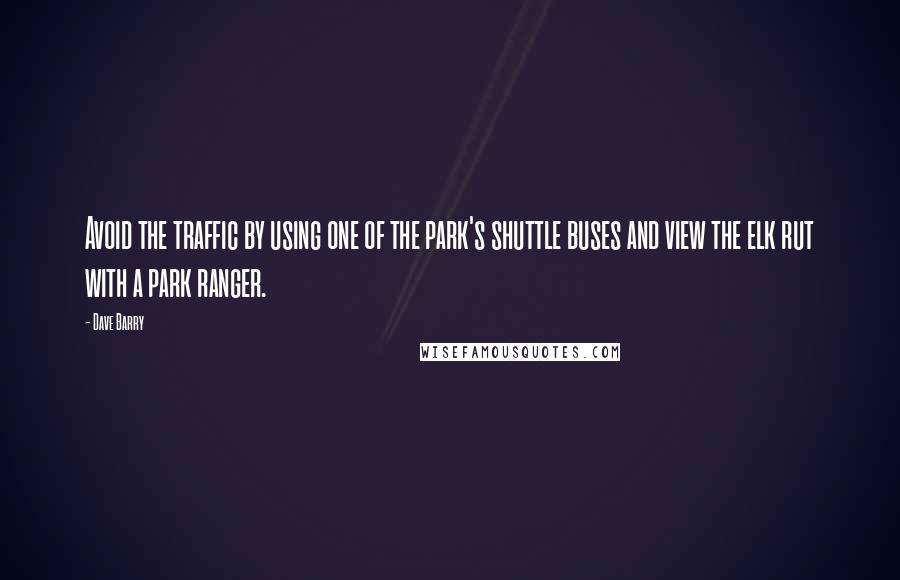 Dave Barry Quotes: Avoid the traffic by using one of the park's shuttle buses and view the elk rut with a park ranger.