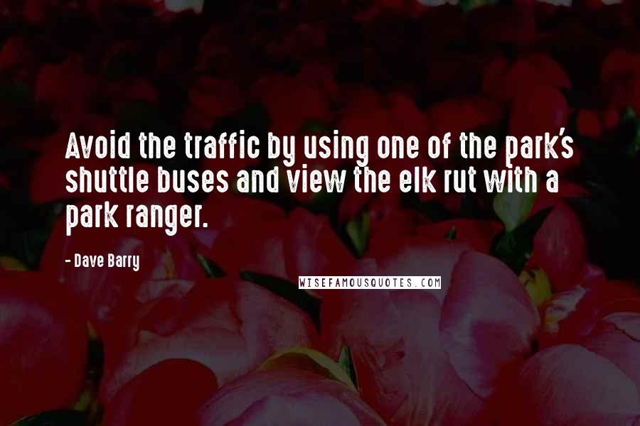 Dave Barry Quotes: Avoid the traffic by using one of the park's shuttle buses and view the elk rut with a park ranger.