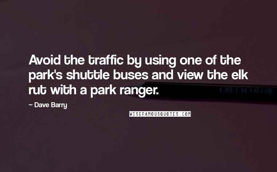 Dave Barry Quotes: Avoid the traffic by using one of the park's shuttle buses and view the elk rut with a park ranger.