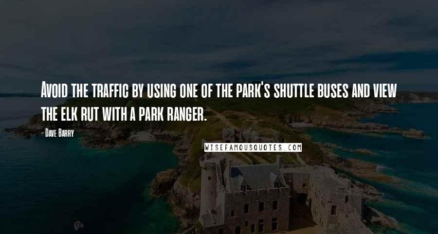 Dave Barry Quotes: Avoid the traffic by using one of the park's shuttle buses and view the elk rut with a park ranger.