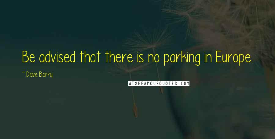 Dave Barry Quotes: Be advised that there is no parking in Europe.