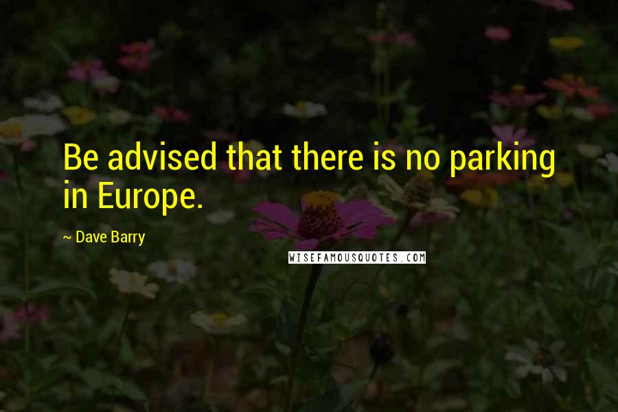 Dave Barry Quotes: Be advised that there is no parking in Europe.