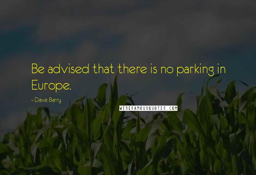 Dave Barry Quotes: Be advised that there is no parking in Europe.