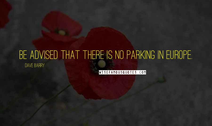 Dave Barry Quotes: Be advised that there is no parking in Europe.