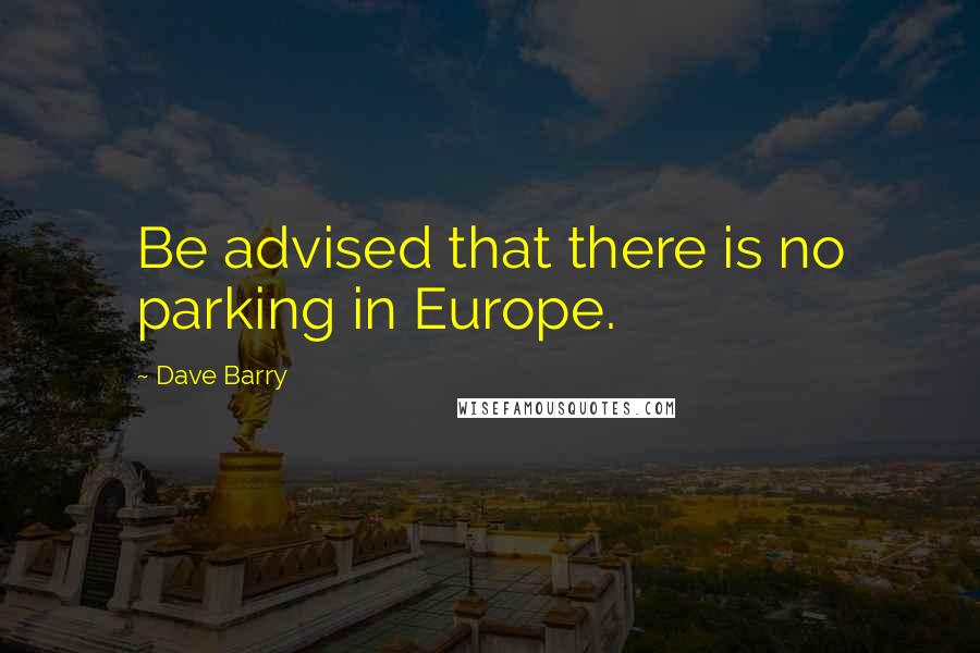 Dave Barry Quotes: Be advised that there is no parking in Europe.