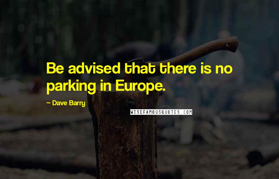 Dave Barry Quotes: Be advised that there is no parking in Europe.