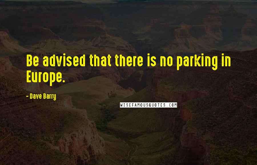 Dave Barry Quotes: Be advised that there is no parking in Europe.