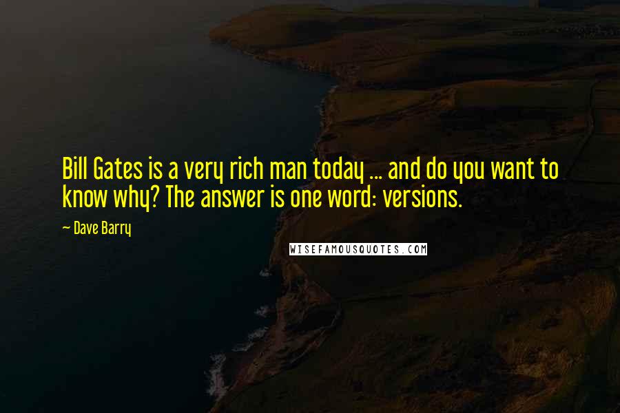 Dave Barry Quotes: Bill Gates is a very rich man today ... and do you want to know why? The answer is one word: versions.