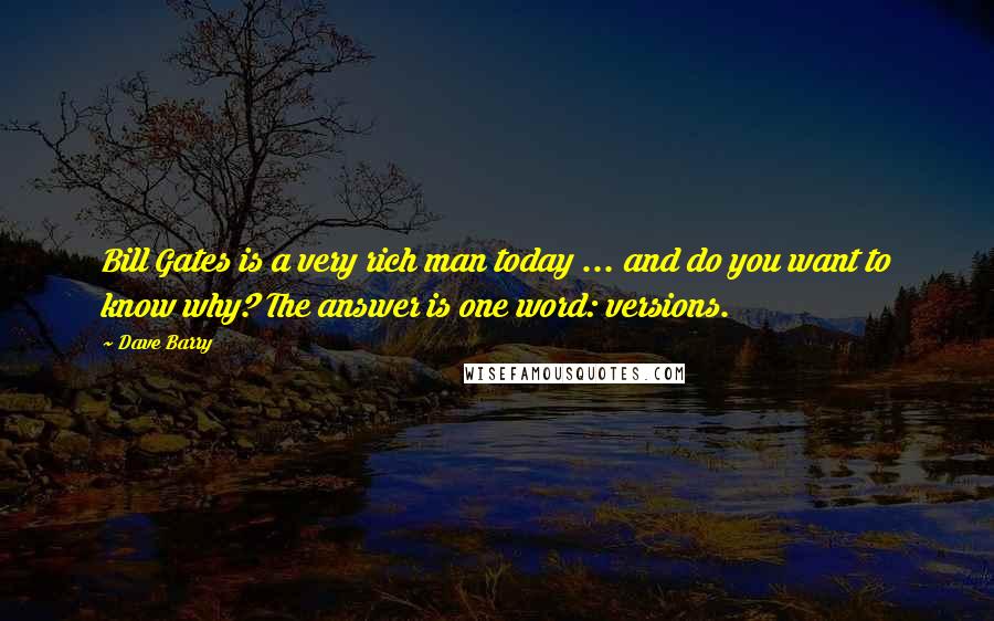 Dave Barry Quotes: Bill Gates is a very rich man today ... and do you want to know why? The answer is one word: versions.