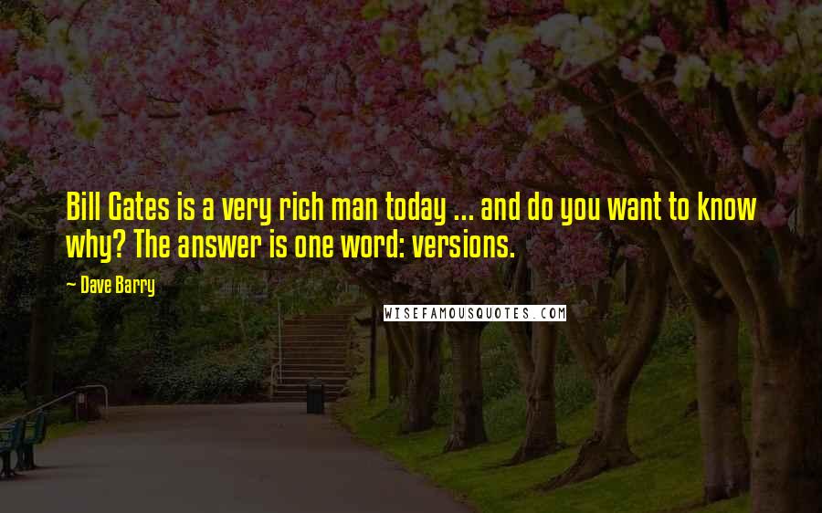 Dave Barry Quotes: Bill Gates is a very rich man today ... and do you want to know why? The answer is one word: versions.