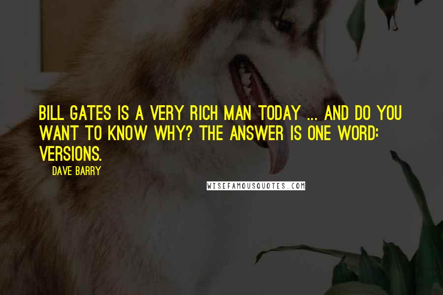 Dave Barry Quotes: Bill Gates is a very rich man today ... and do you want to know why? The answer is one word: versions.