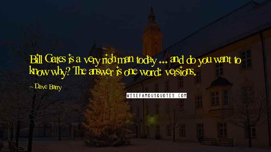 Dave Barry Quotes: Bill Gates is a very rich man today ... and do you want to know why? The answer is one word: versions.