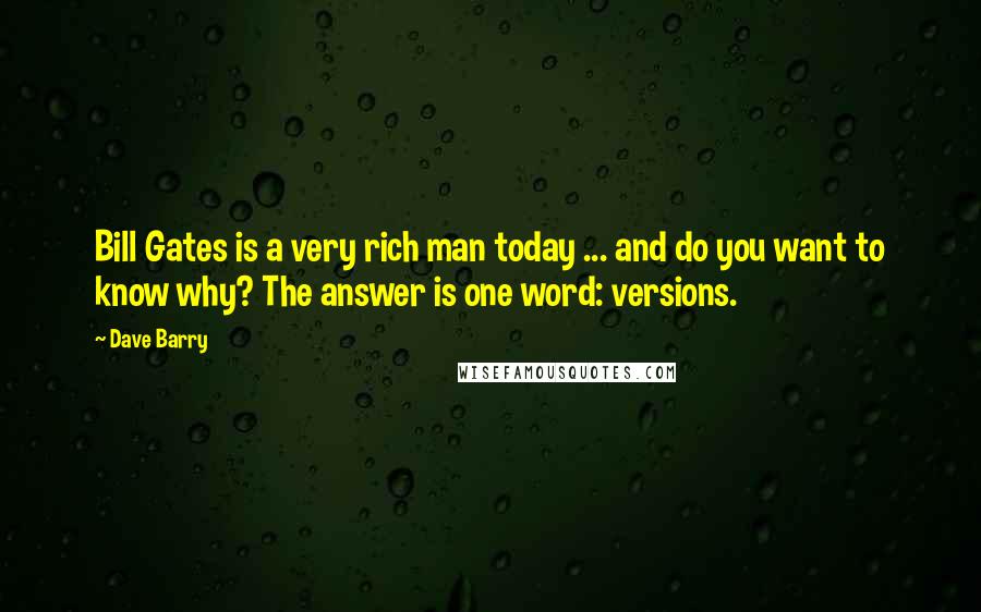 Dave Barry Quotes: Bill Gates is a very rich man today ... and do you want to know why? The answer is one word: versions.