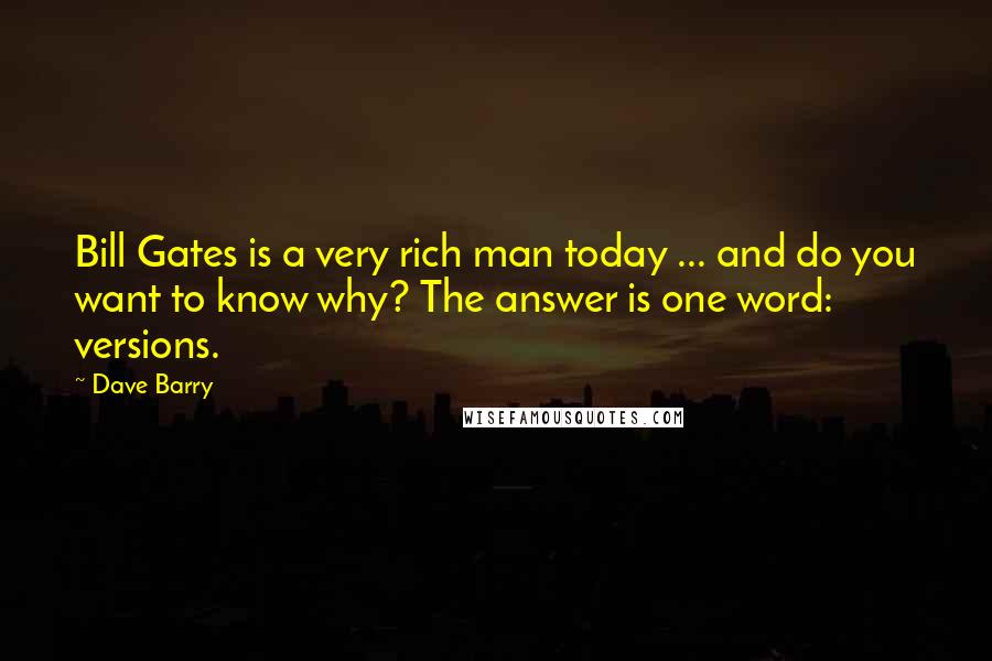 Dave Barry Quotes: Bill Gates is a very rich man today ... and do you want to know why? The answer is one word: versions.