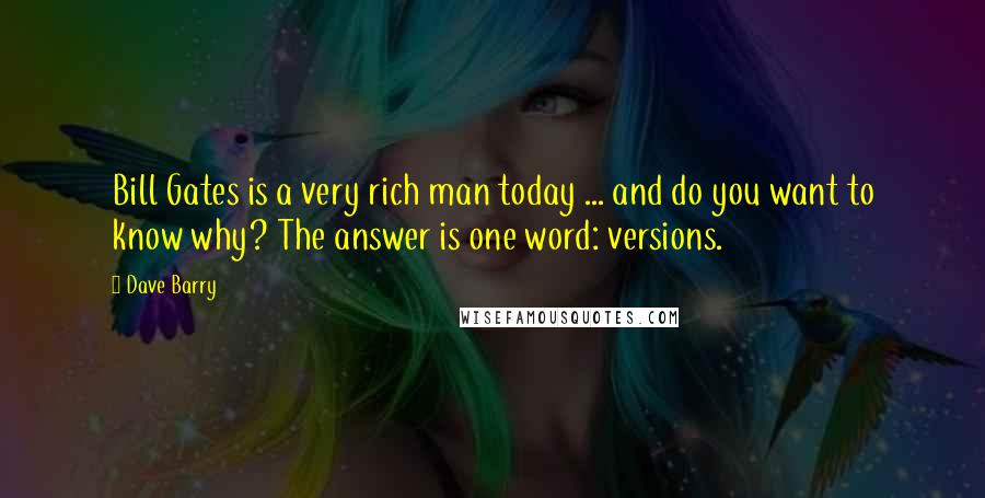 Dave Barry Quotes: Bill Gates is a very rich man today ... and do you want to know why? The answer is one word: versions.