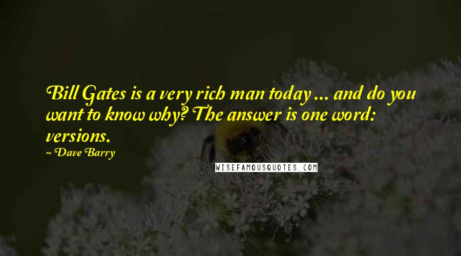 Dave Barry Quotes: Bill Gates is a very rich man today ... and do you want to know why? The answer is one word: versions.