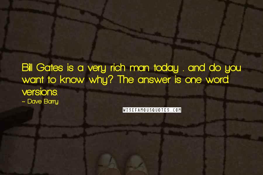 Dave Barry Quotes: Bill Gates is a very rich man today ... and do you want to know why? The answer is one word: versions.