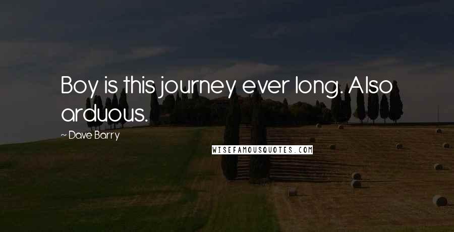 Dave Barry Quotes: Boy is this journey ever long. Also arduous.