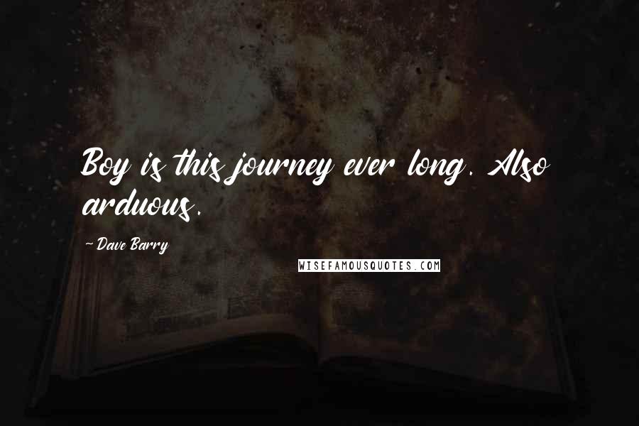 Dave Barry Quotes: Boy is this journey ever long. Also arduous.