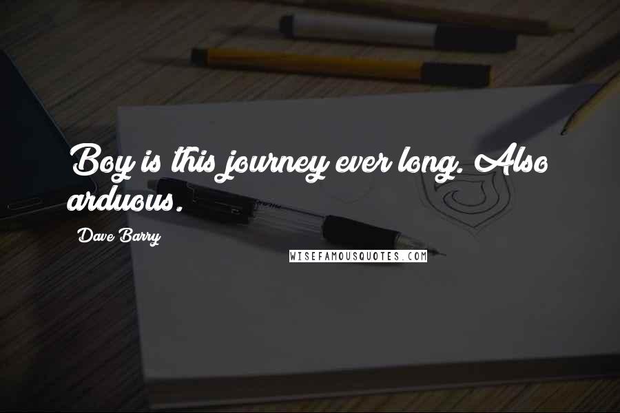 Dave Barry Quotes: Boy is this journey ever long. Also arduous.