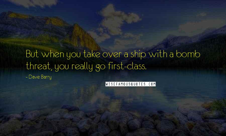 Dave Barry Quotes: But when you take over a ship with a bomb threat, you really go first-class.