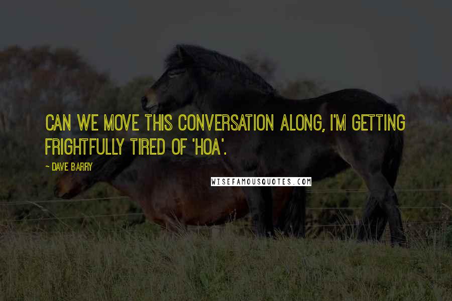 Dave Barry Quotes: Can we move this conversation along, I'm getting frightfully tired of 'hoa'.