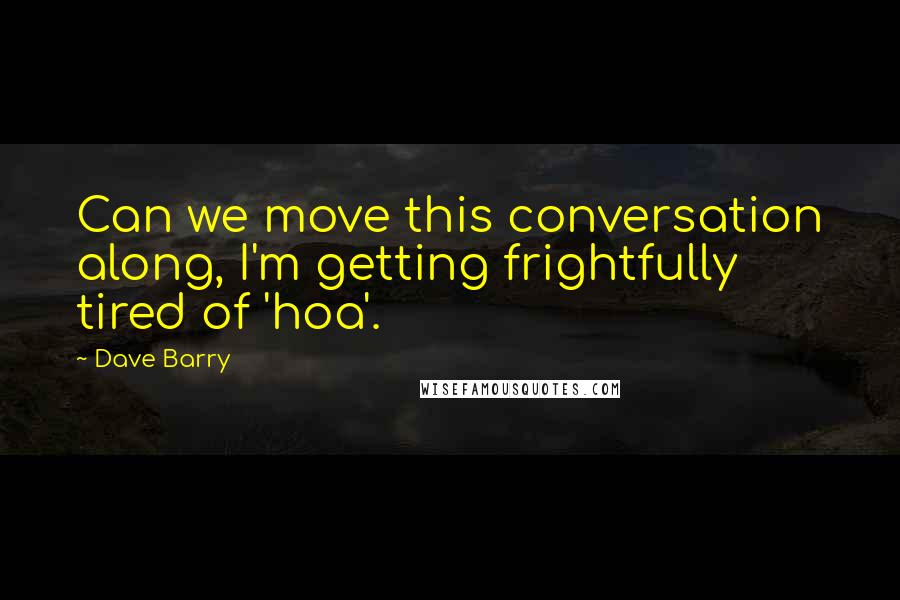 Dave Barry Quotes: Can we move this conversation along, I'm getting frightfully tired of 'hoa'.