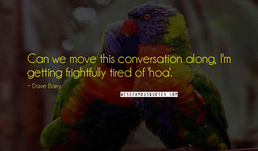 Dave Barry Quotes: Can we move this conversation along, I'm getting frightfully tired of 'hoa'.