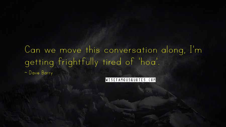 Dave Barry Quotes: Can we move this conversation along, I'm getting frightfully tired of 'hoa'.