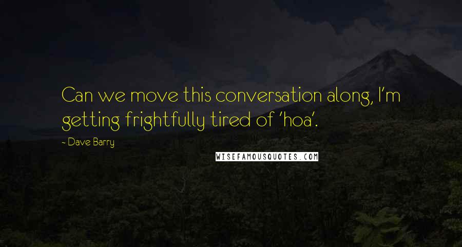 Dave Barry Quotes: Can we move this conversation along, I'm getting frightfully tired of 'hoa'.