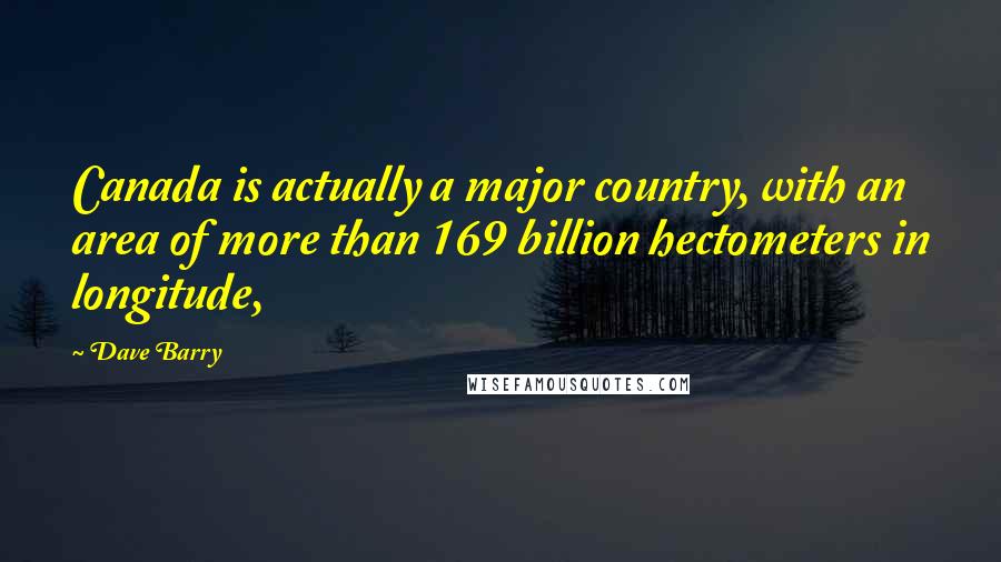 Dave Barry Quotes: Canada is actually a major country, with an area of more than 169 billion hectometers in longitude,