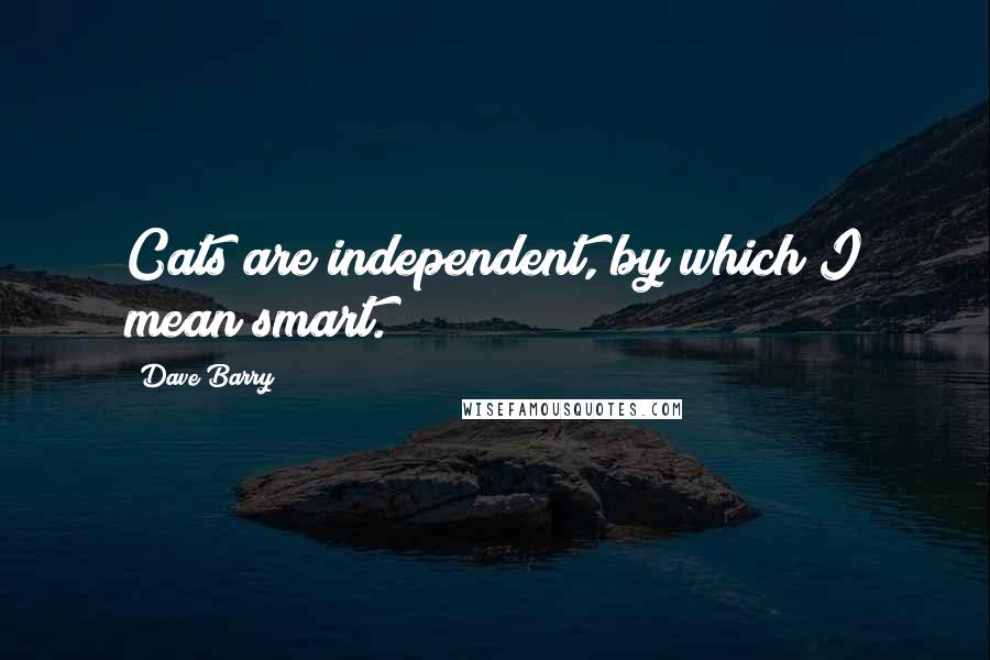 Dave Barry Quotes: Cats are independent, by which I mean smart.