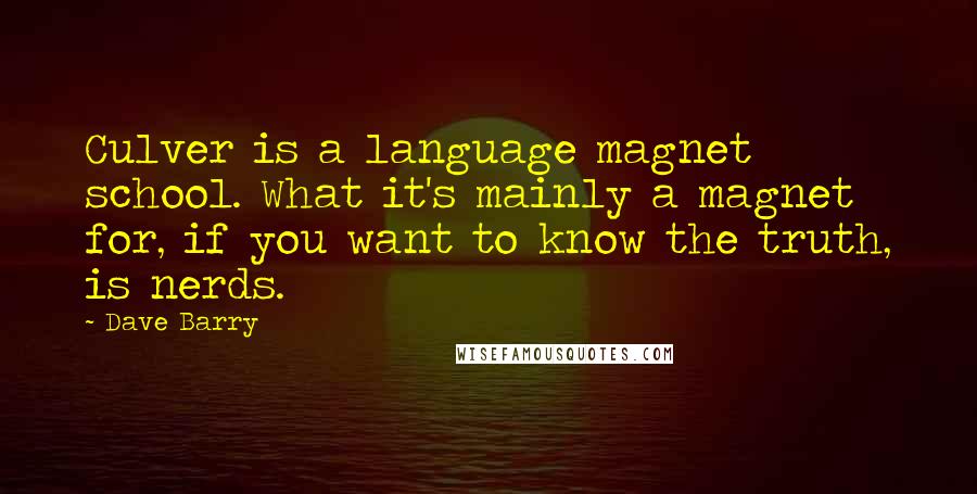 Dave Barry Quotes: Culver is a language magnet school. What it's mainly a magnet for, if you want to know the truth, is nerds.