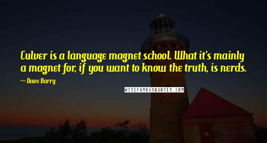 Dave Barry Quotes: Culver is a language magnet school. What it's mainly a magnet for, if you want to know the truth, is nerds.