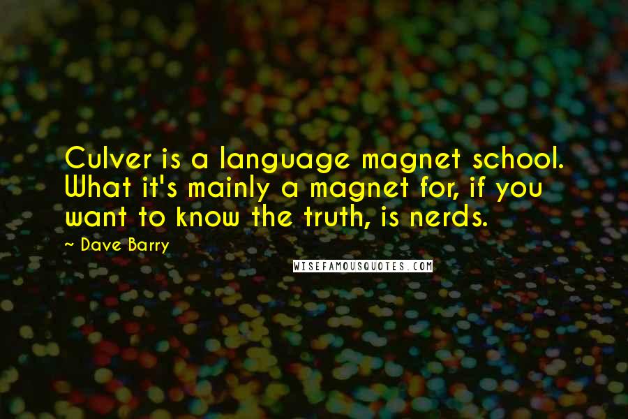 Dave Barry Quotes: Culver is a language magnet school. What it's mainly a magnet for, if you want to know the truth, is nerds.