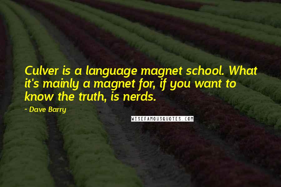 Dave Barry Quotes: Culver is a language magnet school. What it's mainly a magnet for, if you want to know the truth, is nerds.